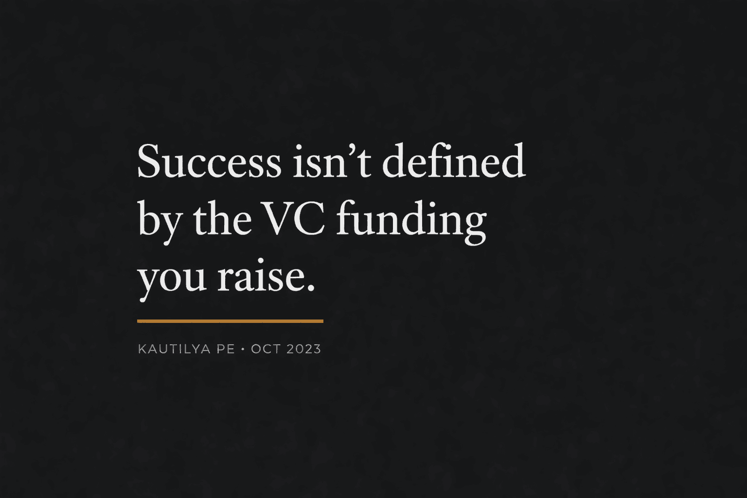 Success isn't defined by the VC funding you raise — Kautilya PE, Oct 2023