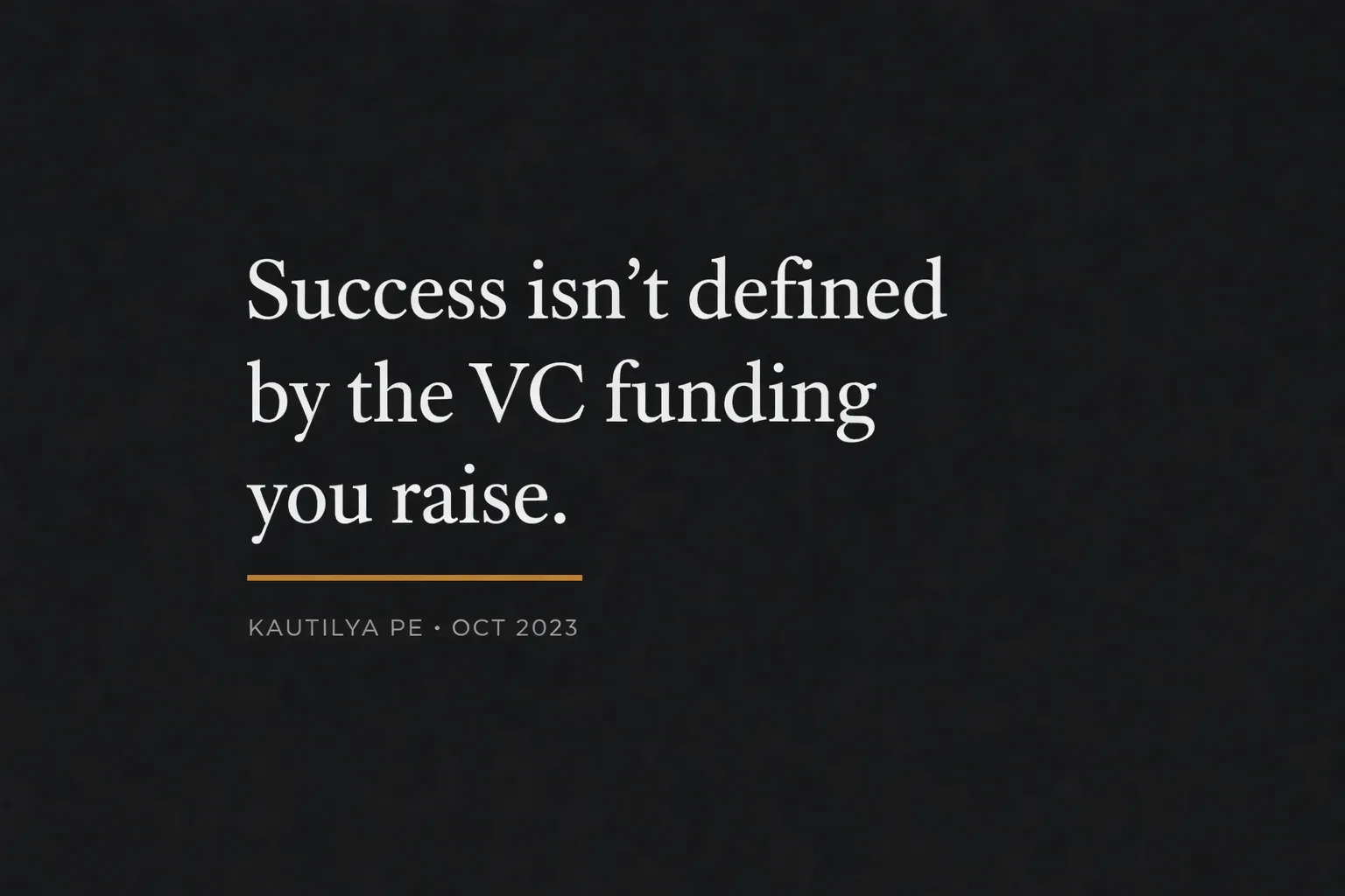 Success isn't defined by the VC funding you raise — Kautilya PE, Oct 2023